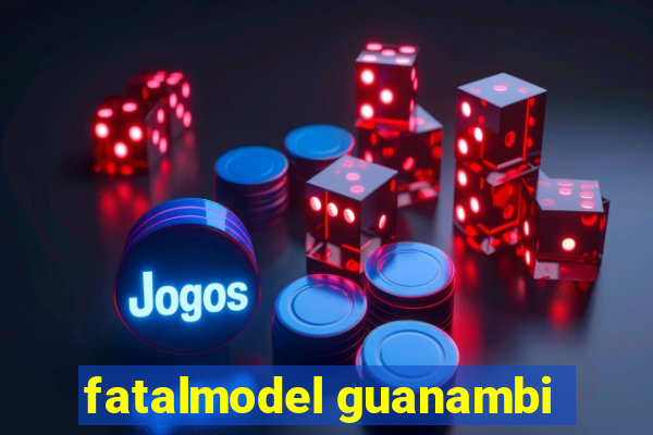 fatalmodel guanambi